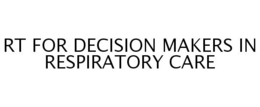RT FOR DECISION MAKERS IN RESPIRATORY CARE trademark
