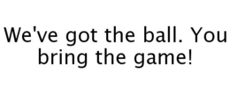 WE'VE GOT THE BALL. YOU BRING THE GAME! trademark