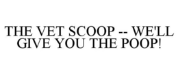 THE VET SCOOP -- WE'LL GIVE YOU THE POOP! trademark