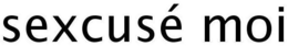 SEXCUSÉ MOI trademark