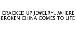 CRACKED UP JEWELRY...WHERE BROKEN CHINACOMES TO LIFE trademark