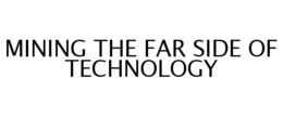 MINING THE FAR SIDE OF TECHNOLOGY trademark