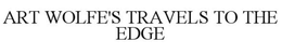ART WOLFE'S TRAVELS TO THE EDGE trademark