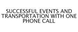 SUCCESSFUL EVENTS AND TRANSPORTATION WITH ONE PHONE CALL trademark
