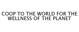 COOP TO THE WORLD FOR THE WELLNESS OF THE PLANET trademark