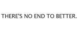 THERE'S NO END TO BETTER. trademark