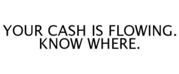 YOUR CASH IS FLOWING. KNOW WHERE. trademark