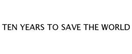 TEN YEARS TO SAVE THE WORLD trademark