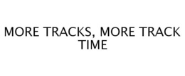 MORE TRACKS, MORE TRACK TIME trademark