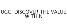 UGC: DISCOVER THE VALUE WITHIN trademark