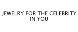 JEWELRY FOR THE CELEBRITY IN YOU trademark