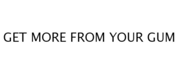 GET MORE FROM YOUR GUM trademark