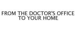 FROM THE DOCTOR'S OFFICE TO YOUR HOME trademark