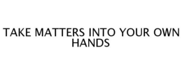 TAKE MATTERS INTO YOUR OWN HANDS trademark