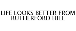 LIFE LOOKS BETTER FROM RUTHERFORD HILL trademark