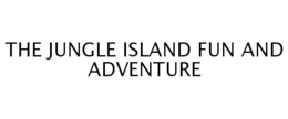 THE JUNGLE ISLAND FUN AND ADVENTURE trademark