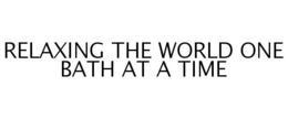 RELAXING THE WORLD ONE BATH AT A TIME trademark