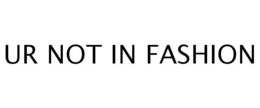 UR NOT IN FASHION trademark