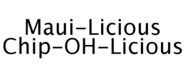 MAUI-LICIOUS CHIP-OH-LICIOUS trademark