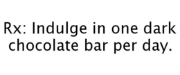 RX: INDULGE IN ONE DARK CHOCOLATE BAR PER DAY. trademark
