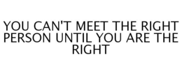 YOU CAN'T MEET THE RIGHT PERSON UNTIL YOU ARE THE RIGHT trademark