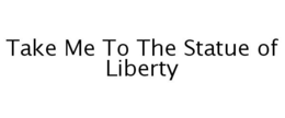 TAKE ME TO THE STATUE OF LIBERTY trademark