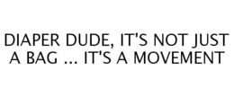 DIAPER DUDE, IT'S NOT JUST A BAG ... IT'S A MOVEMENT trademark