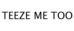 TEEZE ME TOO trademark