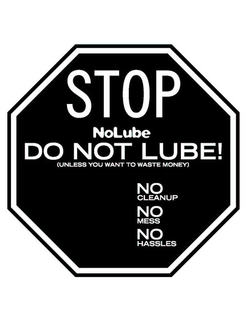 STOP NO LUBE DO NOT LUBE! (UNLESS YOU WANT TO WASTE MONEY) NO CLEANUP NO MESS NO HASSLES trademark