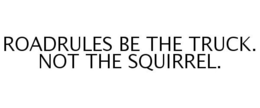 ROADRULES BE THE TRUCK. NOT THE SQUIRREL. trademark
