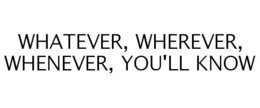 WHATEVER, WHEREVER, WHENEVER, YOU'LL KNOW trademark