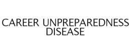 CAREER UNPREPAREDNESS DISEASE trademark