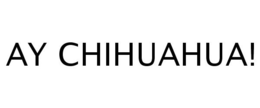 AY CHIHUAHUA! trademark