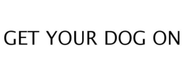 GET YOUR DOG ON trademark