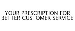 YOUR PRESCRIPTION FOR BETTER CUSTOMER SERVICE trademark