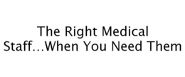 THE RIGHT MEDICAL STAFF...WHEN YOU NEED THEM trademark