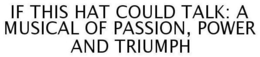 IF THIS HAT COULD TALK: A MUSICAL OF PASSION, POWER AND TRIUMPH trademark