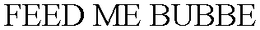FEED ME BUBBE trademark
