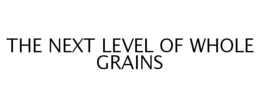 THE NEXT LEVEL OF WHOLE GRAINS trademark