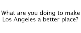 WHAT ARE YOU DOING TO MAKE LOS ANGELES A BETTER PLACE? trademark