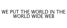 WE PUT THE WORLD IN THE WORLD WIDE WEB trademark