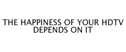 THE HAPPINESS OF YOUR HDTV DEPENDS ON IT trademark