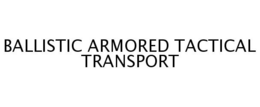 BALLISTIC ARMORED TACTICAL TRANSPORT trademark