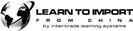 LEARN TO IMPORT FROM CHINA BY INTERTRADE LEARNING SYSTEMS trademark