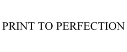 PRINT TO PERFECTION trademark