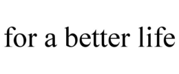 FOR A BETTER LIFE trademark