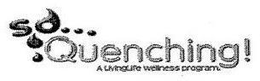 SO QUENCHING! A LIVINGLIFE WELLNESS PROGRAM trademark