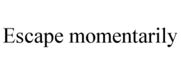 ESCAPE MOMENTARILY trademark