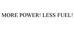 MORE POWER! LESS FUEL! trademark