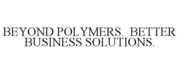 BEYOND POLYMERS. BETTER BUSINESS SOLUTIONS. trademark